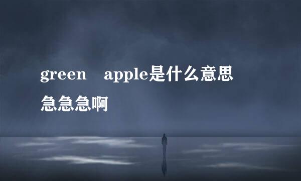 green apple是什么意思 急急急啊