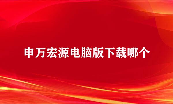 申万宏源电脑版下载哪个