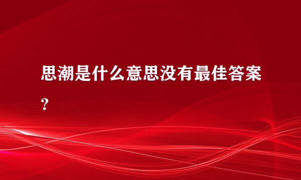 思潮是什么意思没有最佳答案？