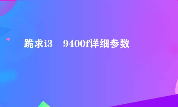 跪求i3 9400f详细参数