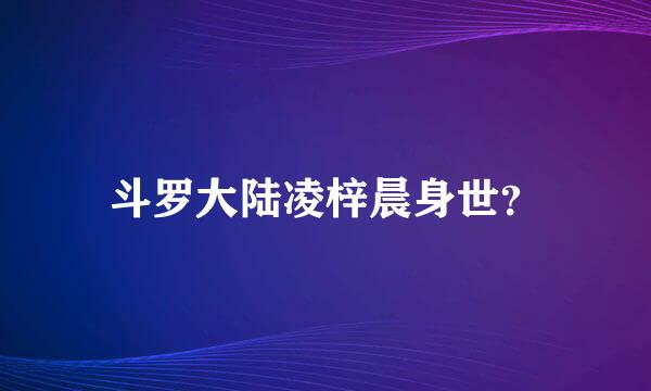 斗罗大陆凌梓晨身世？