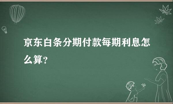 京东白条分期付款每期利息怎么算？