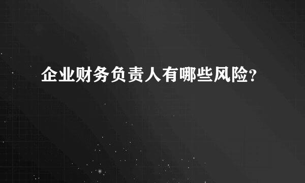 企业财务负责人有哪些风险？