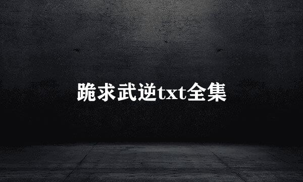 跪求武逆txt全集