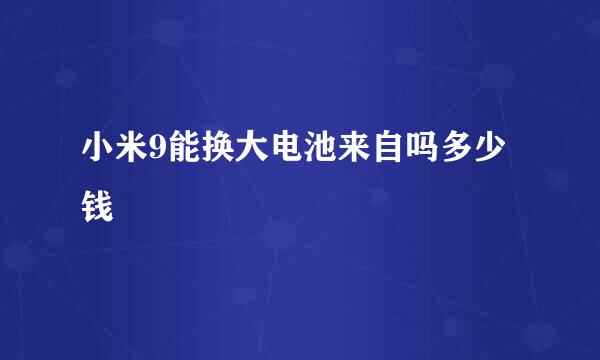 小米9能换大电池来自吗多少钱