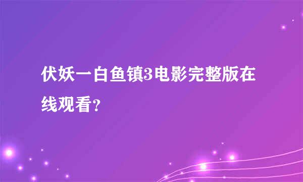 伏妖一白鱼镇3电影完整版在线观看？