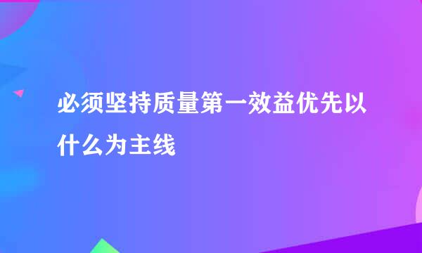 必须坚持质量第一效益优先以什么为主线