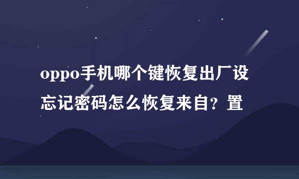 oppo手机哪个键恢复出厂设忘记密码怎么恢复来自？置