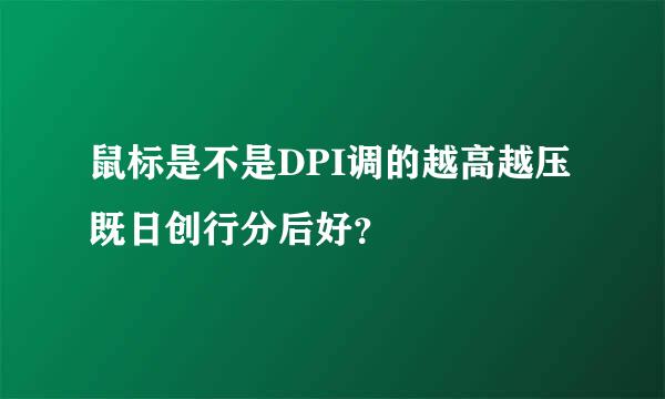 鼠标是不是DPI调的越高越压既日创行分后好？