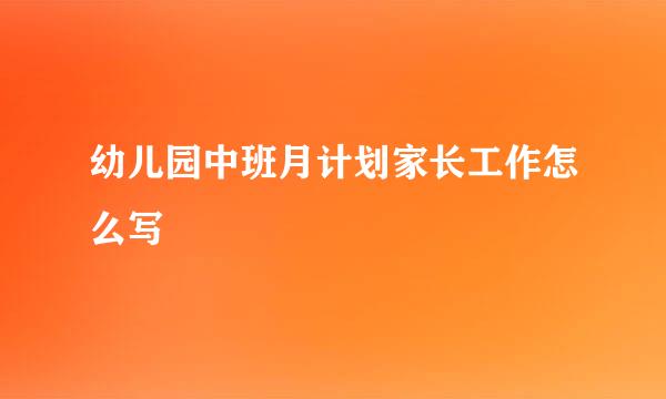 幼儿园中班月计划家长工作怎么写