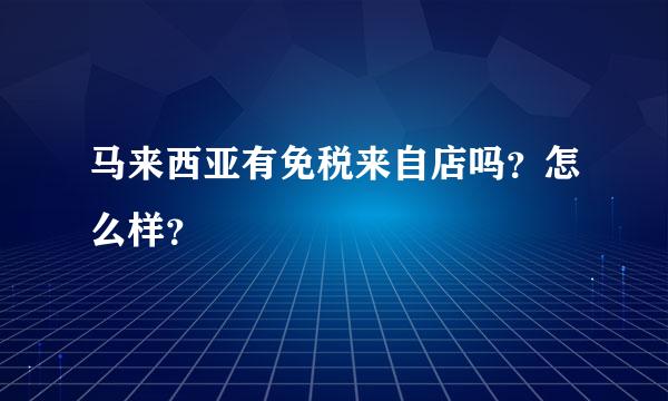 马来西亚有免税来自店吗？怎么样？