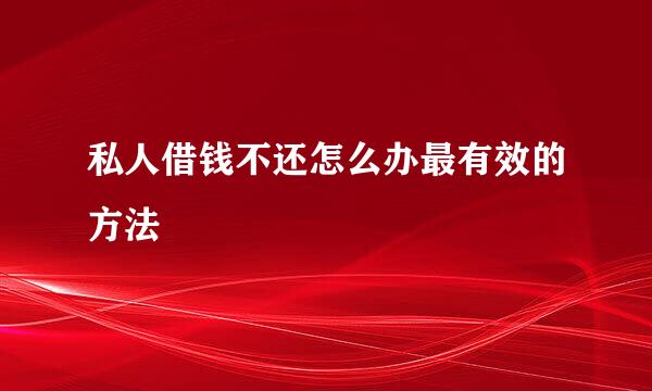 私人借钱不还怎么办最有效的方法