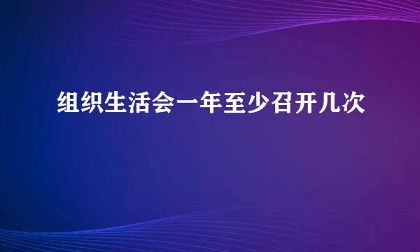 组织生活会一年至少召开几次