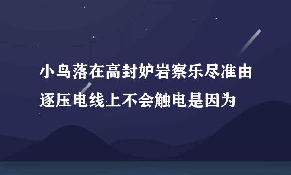 小鸟落在高封妒岩察乐尽准由逐压电线上不会触电是因为