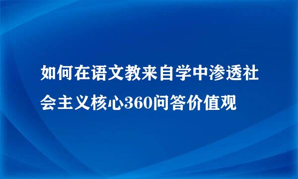 如何在语文教来自学中渗透社会主义核心360问答价值观