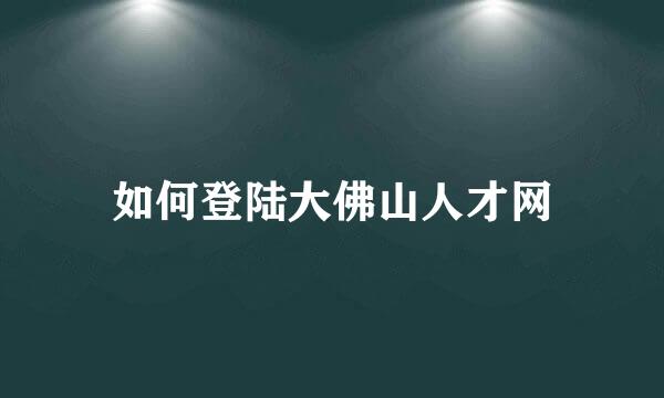 如何登陆大佛山人才网