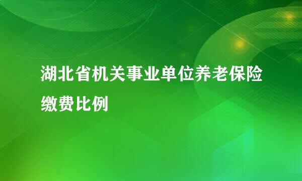 湖北省机关事业单位养老保险缴费比例