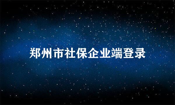 郑州市社保企业端登录