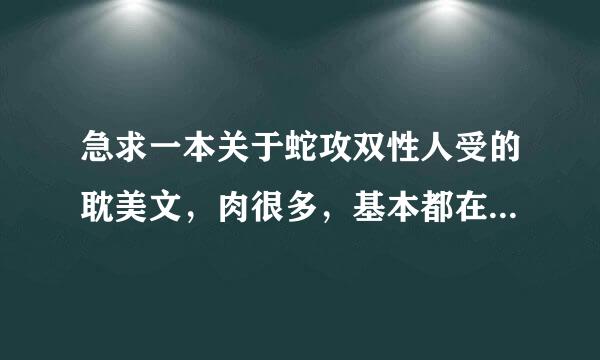 急求一本关于蛇攻双性人受的耽美文，肉很多，基本都在做，受是个种田粗犷的汉子2