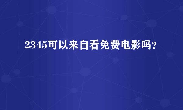 2345可以来自看免费电影吗？