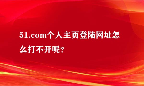 51.com个人主页登陆网址怎么打不开呢？