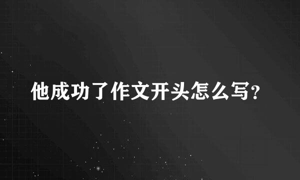 他成功了作文开头怎么写？