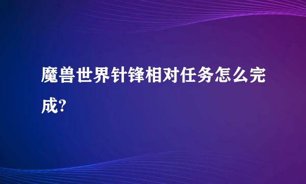 魔兽世界针锋相对任务怎么完成?