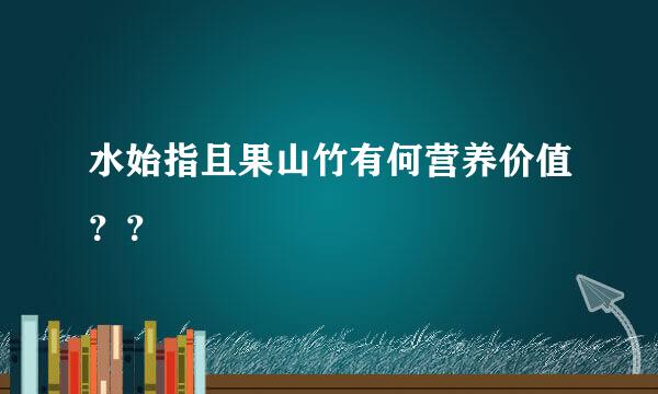 水始指且果山竹有何营养价值？？