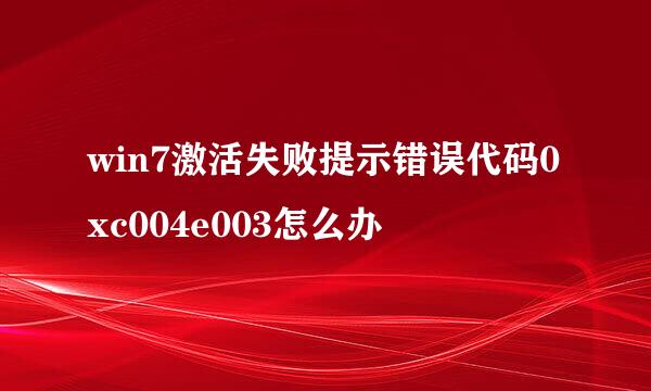 win7激活失败提示错误代码0xc004e003怎么办