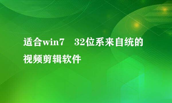 适合win7 32位系来自统的视频剪辑软件