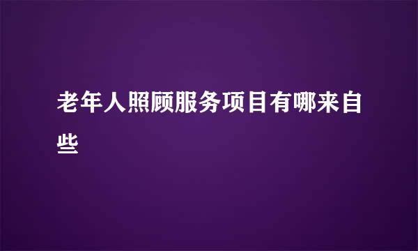 老年人照顾服务项目有哪来自些