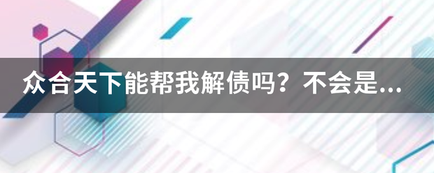 众合天下能帮我解印养副少阿转棉债吗？不会是又一个骗局吧？