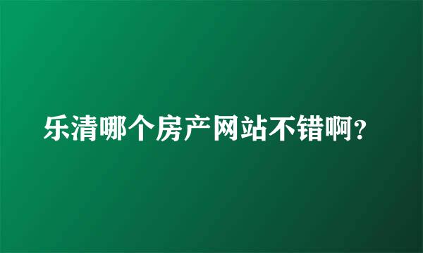 乐清哪个房产网站不错啊？