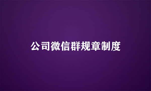 公司微信群规章制度