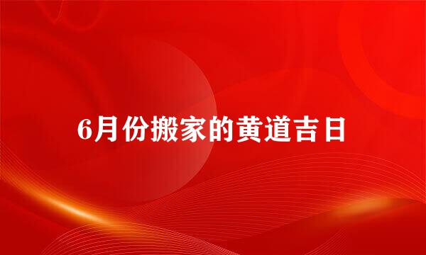 6月份搬家的黄道吉日