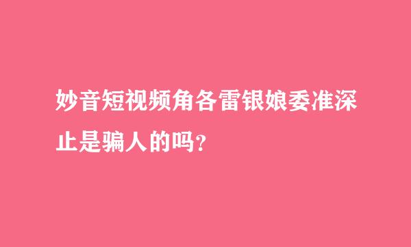 妙音短视频角各雷银娘委准深止是骗人的吗？