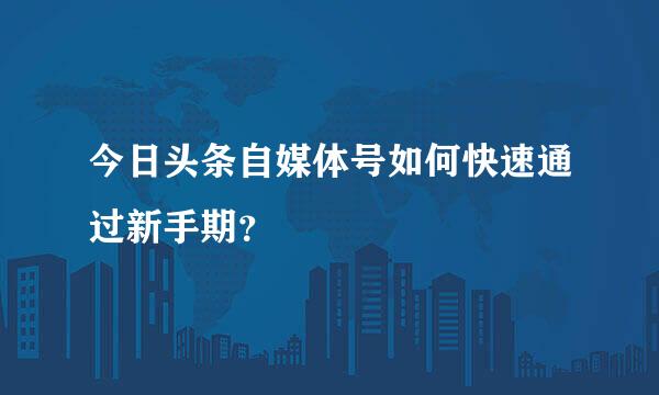 今日头条自媒体号如何快速通过新手期？