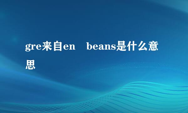 gre来自en beans是什么意思