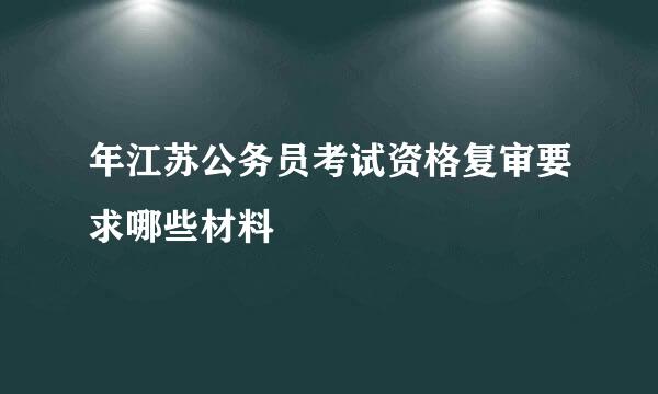 年江苏公务员考试资格复审要求哪些材料