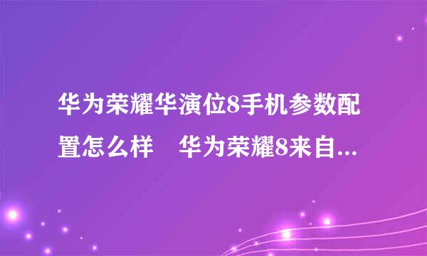 华为荣耀华演位8手机参数配置怎么样 华为荣耀8来自长什么样