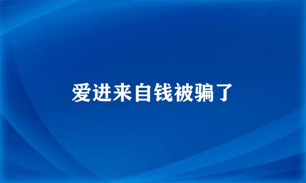 爱进来自钱被骗了