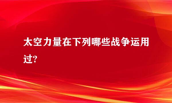 太空力量在下列哪些战争运用过?