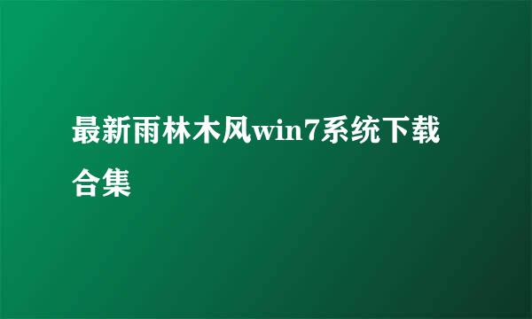 最新雨林木风win7系统下载合集