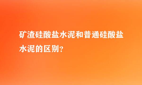 矿渣硅酸盐水泥和普通硅酸盐水泥的区别？