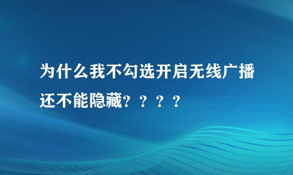 为什么我不勾选开启无线广播还不能隐藏？？？？