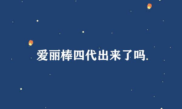 爱丽棒四代出来了吗