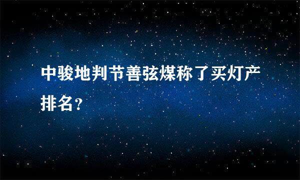 中骏地判节善弦煤称了买灯产排名？