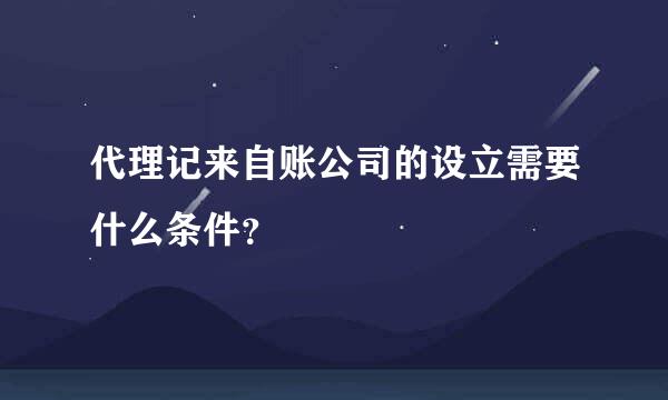 代理记来自账公司的设立需要什么条件？