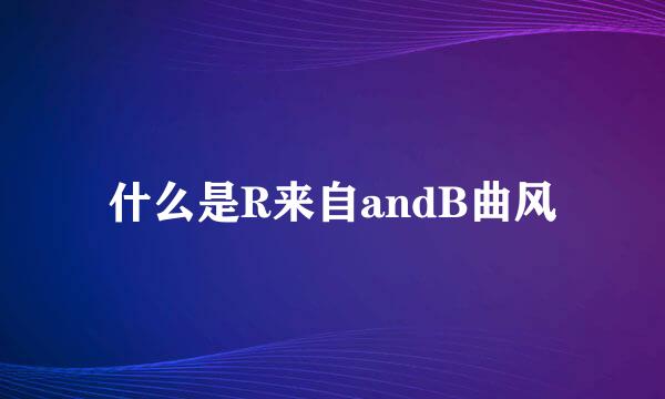 什么是R来自andB曲风