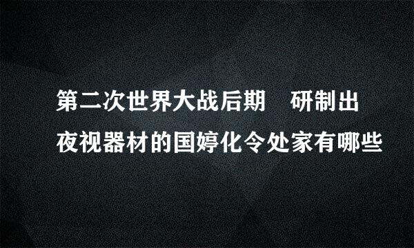 第二次世界大战后期 研制出夜视器材的国婷化令处家有哪些